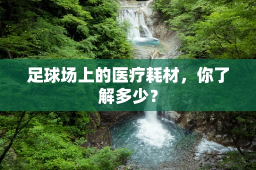 足球场上的医疗耗材，你了解多少？