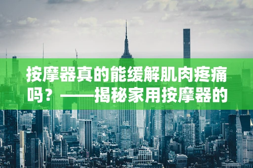 按摩器真的能缓解肌肉疼痛吗？——揭秘家用按摩器的健康益处