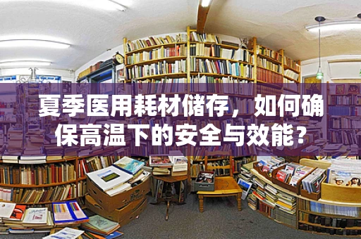 夏季医用耗材储存，如何确保高温下的安全与效能？