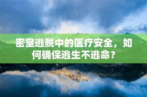 密室逃脱中的医疗安全，如何确保逃生不逃命？