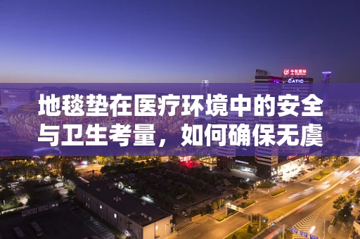 地毯垫在医疗环境中的安全与卫生考量，如何确保无虞？