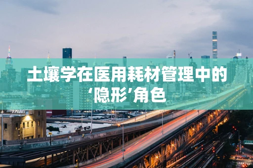 土壤学在医用耗材管理中的‘隐形’角色