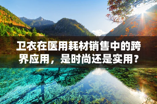 卫衣在医用耗材销售中的跨界应用，是时尚还是实用？