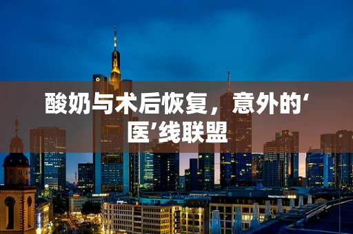 酸奶与术后恢复，意外的‘医’线联盟