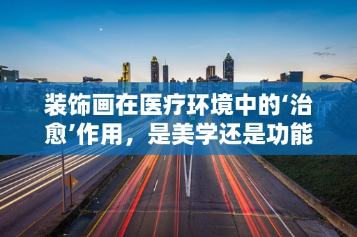 装饰画在医疗环境中的‘治愈’作用，是美学还是功能？
