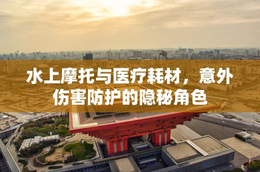 水上摩托与医疗耗材，意外伤害防护的隐秘角色