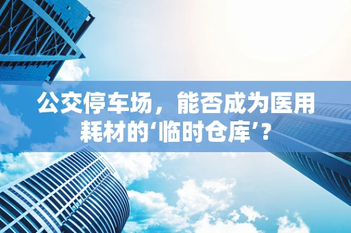 公交停车场，能否成为医用耗材的‘临时仓库’？