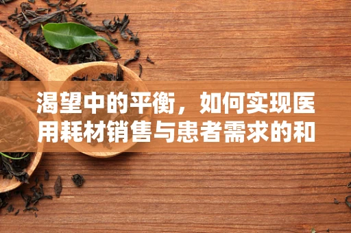 渴望中的平衡，如何实现医用耗材销售与患者需求的和谐共舞？
