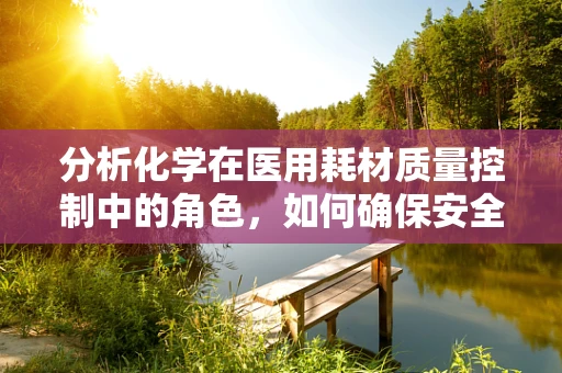 分析化学在医用耗材质量控制中的角色，如何确保安全与效能？
