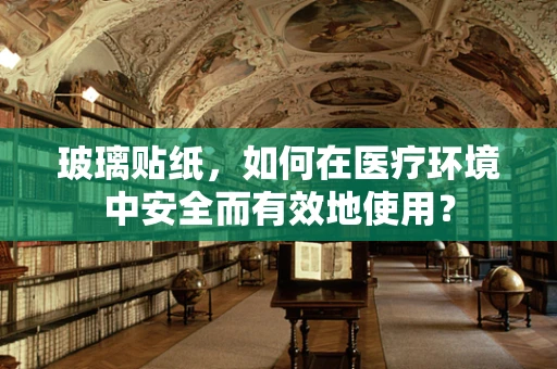玻璃贴纸，如何在医疗环境中安全而有效地使用？