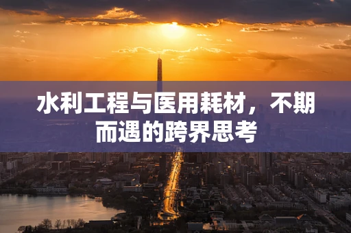 水利工程与医用耗材，不期而遇的跨界思考