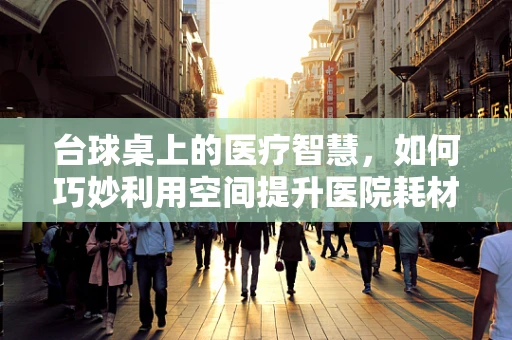 台球桌上的医疗智慧，如何巧妙利用空间提升医院耗材管理效率？