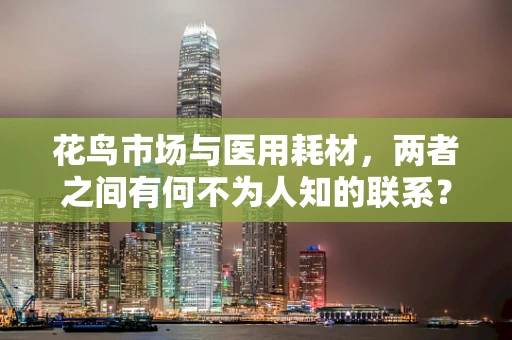 花鸟市场与医用耗材，两者之间有何不为人知的联系？