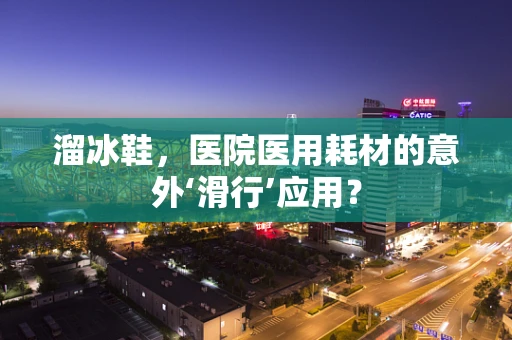 溜冰鞋，医院医用耗材的意外‘滑行’应用？