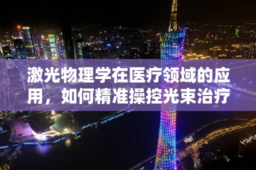 激光物理学在医疗领域的应用，如何精准操控光束治疗疾病？
