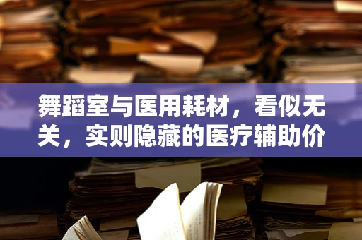 舞蹈室与医用耗材，看似无关，实则隐藏的医疗辅助价值何在？