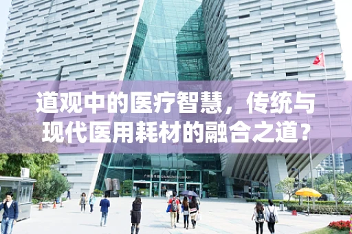 道观中的医疗智慧，传统与现代医用耗材的融合之道？