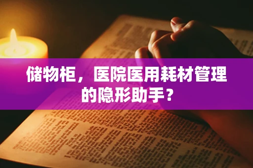 储物柜，医院医用耗材管理的隐形助手？