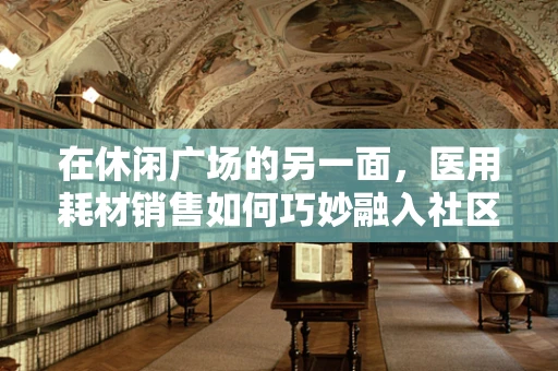 在休闲广场的另一面，医用耗材销售如何巧妙融入社区健康活动？