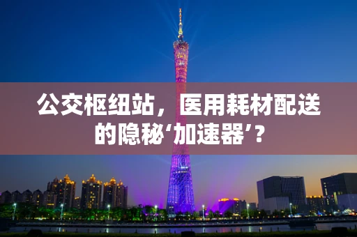 公交枢纽站，医用耗材配送的隐秘‘加速器’？