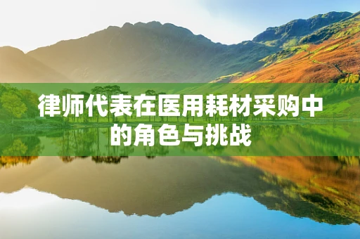 律师代表在医用耗材采购中的角色与挑战