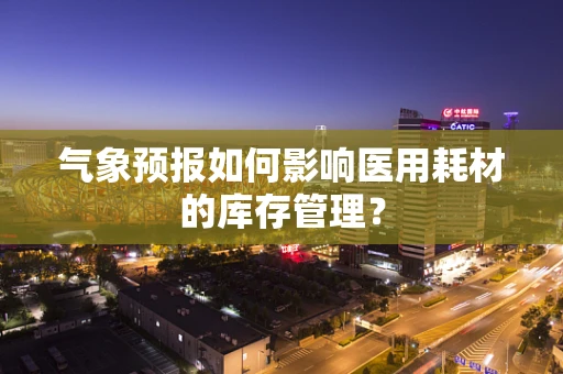 气象预报如何影响医用耗材的库存管理？
