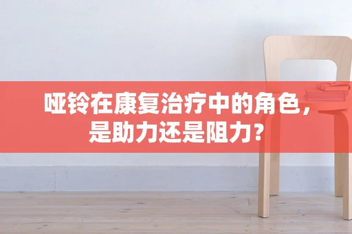 哑铃在康复治疗中的角色，是助力还是阻力？