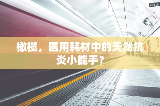 橄榄，医用耗材中的天然抗炎小能手？