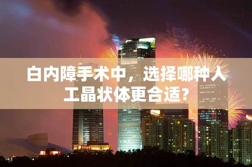 白内障手术中，选择哪种人工晶状体更合适？