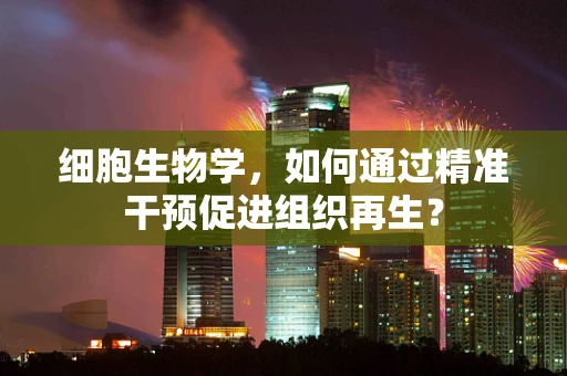细胞生物学，如何通过精准干预促进组织再生？