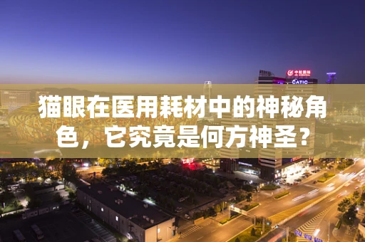 猫眼在医用耗材中的神秘角色，它究竟是何方神圣？