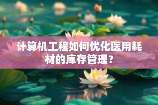 计算机工程如何优化医用耗材的库存管理？