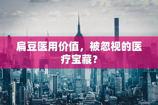 扁豆医用价值，被忽视的医疗宝藏？