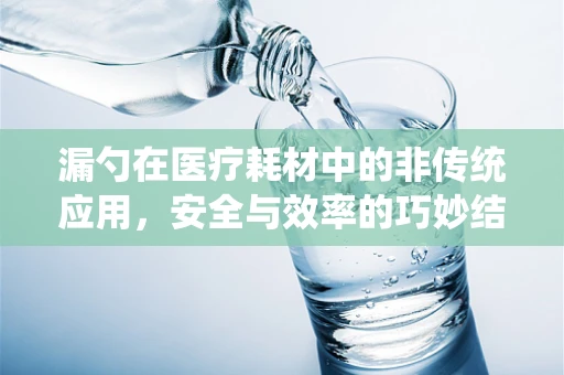 漏勺在医疗耗材中的非传统应用，安全与效率的巧妙结合