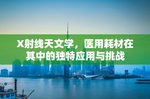 X射线天文学，医用耗材在其中的独特应用与挑战