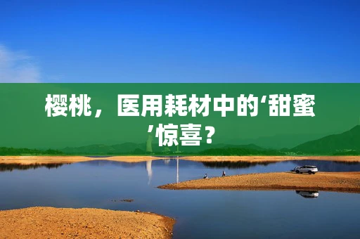 樱桃，医用耗材中的‘甜蜜’惊喜？
