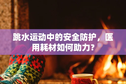 跳水运动中的安全防护，医用耗材如何助力？