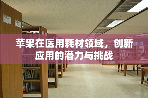 苹果在医用耗材领域，创新应用的潜力与挑战
