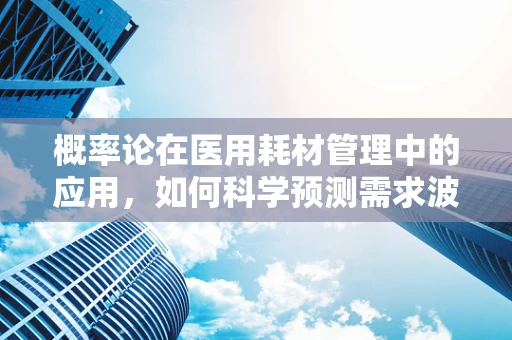 概率论在医用耗材管理中的应用，如何科学预测需求波动？