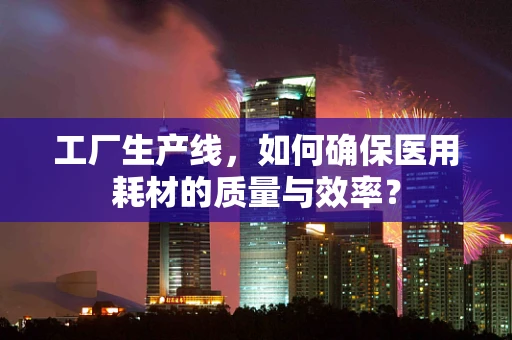 工厂生产线，如何确保医用耗材的质量与效率？
