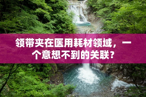 领带夹在医用耗材领域，一个意想不到的关联？