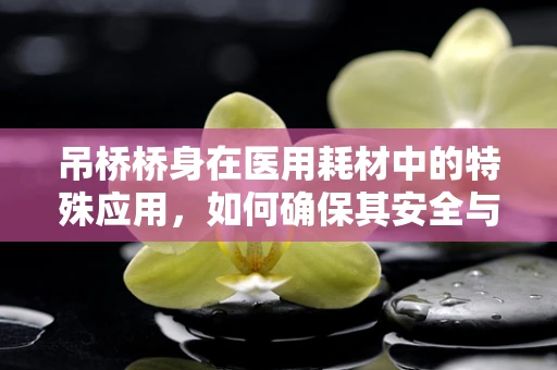 吊桥桥身在医用耗材中的特殊应用，如何确保其安全与高效？