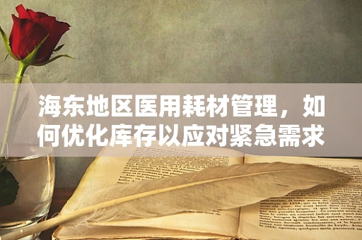 海东地区医用耗材管理，如何优化库存以应对紧急需求？