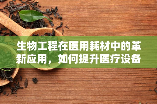 生物工程在医用耗材中的革新应用，如何提升医疗设备性能？
