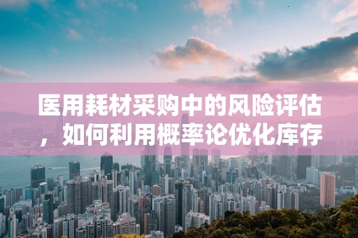 医用耗材采购中的风险评估，如何利用概率论优化库存管理？