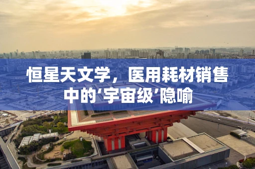 恒星天文学，医用耗材销售中的‘宇宙级’隐喻