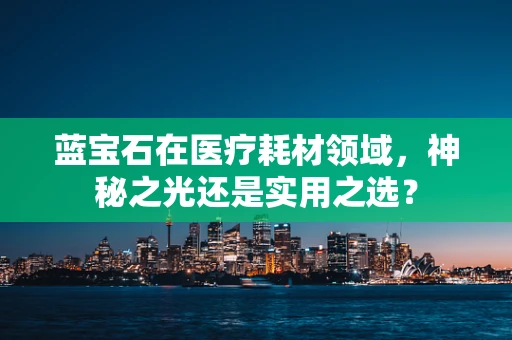 蓝宝石在医疗耗材领域，神秘之光还是实用之选？