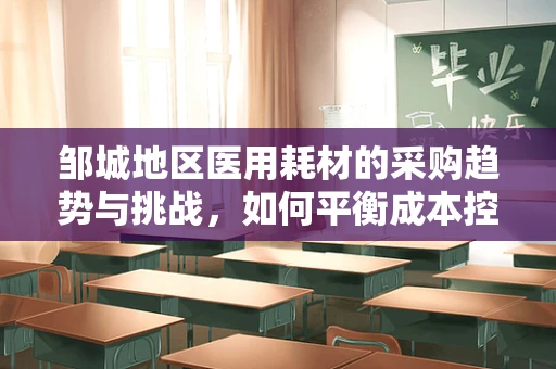 邹城地区医用耗材的采购趋势与挑战，如何平衡成本控制与质量保障？