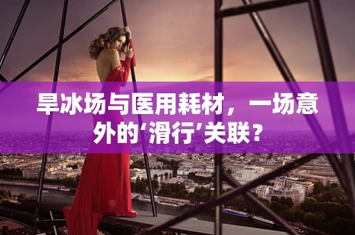 旱冰场与医用耗材，一场意外的‘滑行’关联？