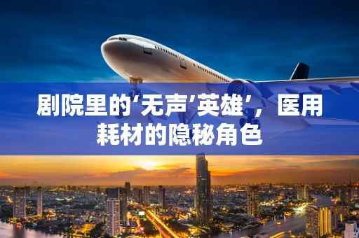 剧院里的‘无声’英雄’，医用耗材的隐秘角色